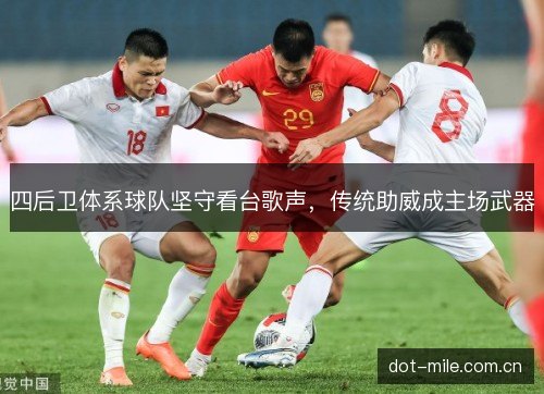 四后卫体系球队坚守看台歌声，传统助威成主场武器