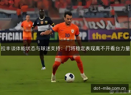 拉丰谈体能状态与球迷支持：门将稳定表现离不开看台力量