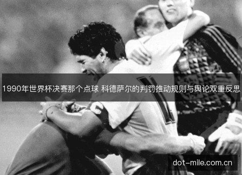 1990年世界杯决赛那个点球 科德萨尔的判罚推动规则与舆论双重反思